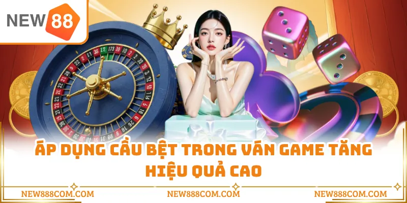 Áp dụng cầu bệt trong ván game tăng hiệu quả cao