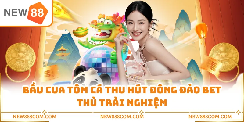Bầu cua tôm cá thu hút đông đảo bet thủ trải nghiệm