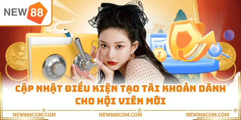 Cập nhật điều kiện tạo tài khoản dành cho hội viên mới