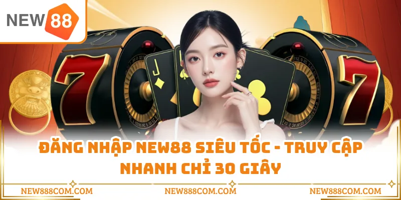 Đăng Nhập NEW88 Siêu Tốc - Truy Cập Nhanh Chỉ 30 Giây
