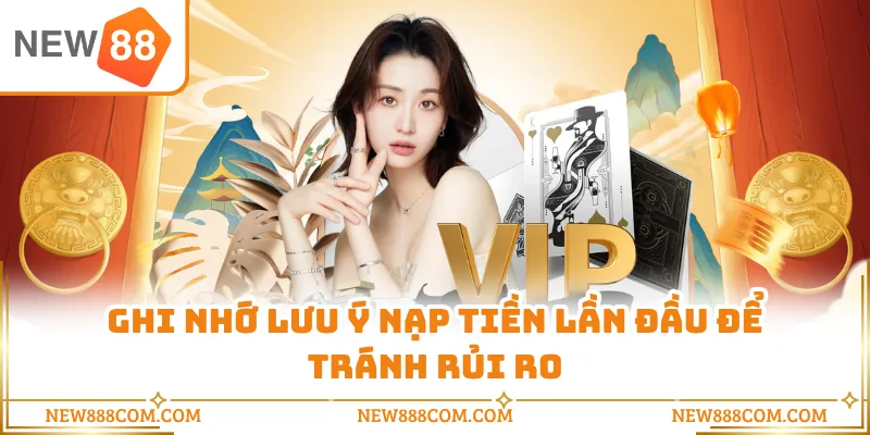 Ghi nhớ lưu ý nạp tiền lần đầu để tránh rủi ro