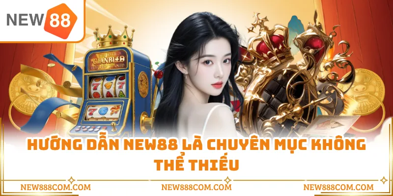 Hướng dẫn NEW88 là chuyên mục không thể thiếu