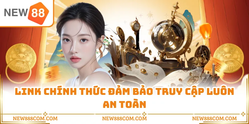 Link chính thức đảm bảo truy cập luôn an toàn