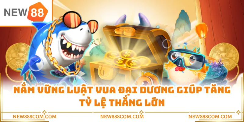 Nắm vững luật Vua Đại Dương giúp tăng tỷ lệ thắng lớn