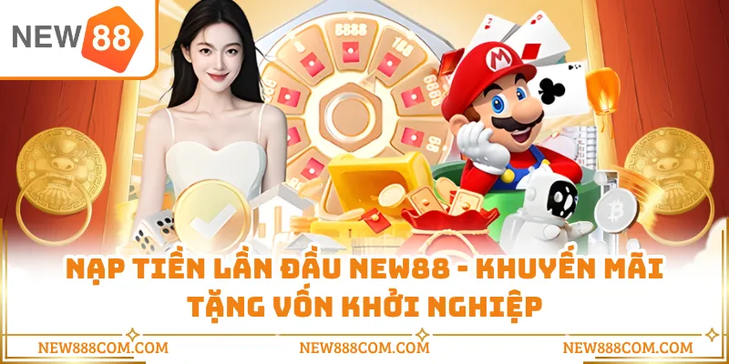 Nạp Tiền Lần Đầu NEW88 - Khuyến Mãi Tặng Vốn Khởi Nghiệp