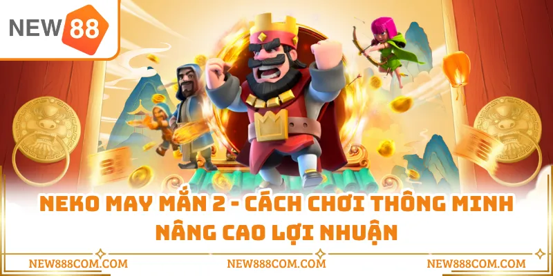 Neko May Mắn 2 - Cách Chơi Thông Minh Nâng Cao Lợi Nhuận