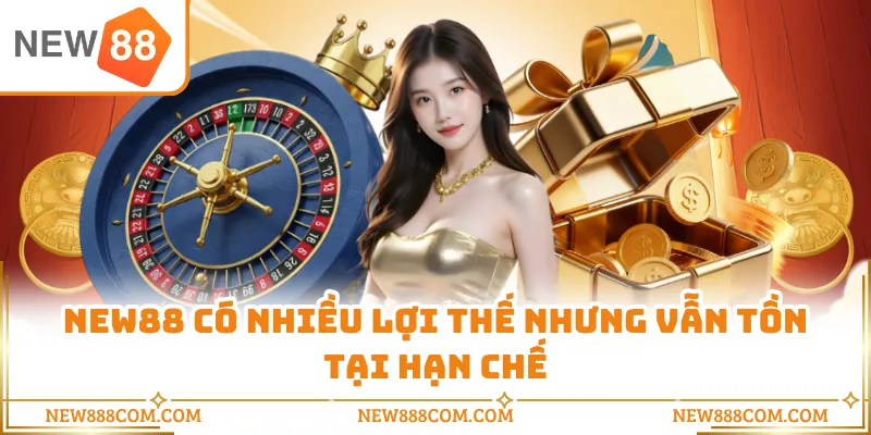 NEW88 có nhiều lợi thế nhưng vẫn tồn tại hạn chế