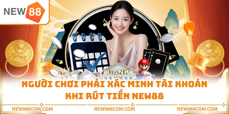 Người chơi phải xác minh tài khoản khi rút tiền NEW88