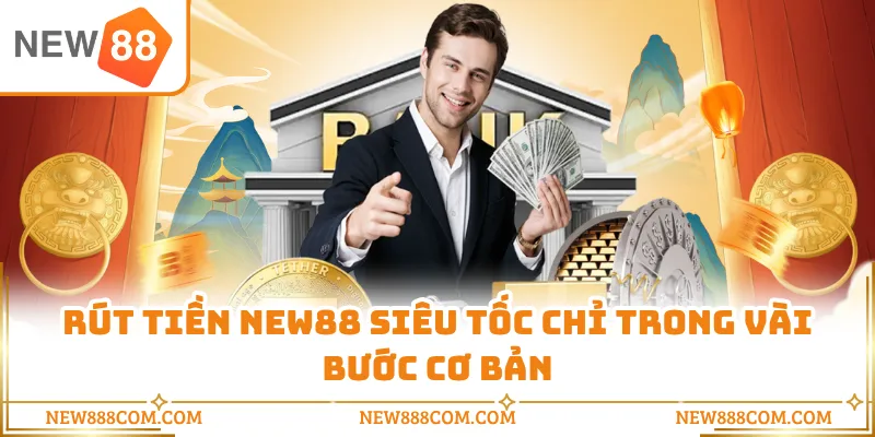 Rút tiền NEW88 siêu tốc chỉ trong vài bước cơ bản