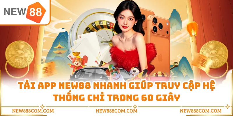 Tải app NEW88 nhanh giúp truy cập hệ thống chỉ trong 60 giây