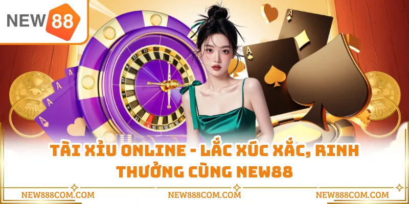 Tài Xỉu Online - Lắc Xúc Xắc, Rinh Thưởng Cùng NEW88