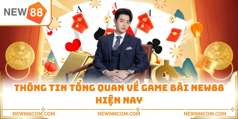 Thông tin tổng quan về game bài NEW88 hiện nay