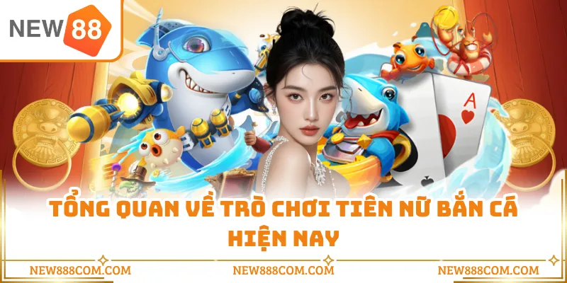 Tổng quan về trò chơi Tiên Nữ Bắn Cá hiện nay