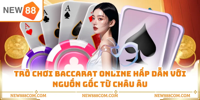 Trò chơi Baccarat online hấp dẫn với nguồn gốc từ Châu Âu