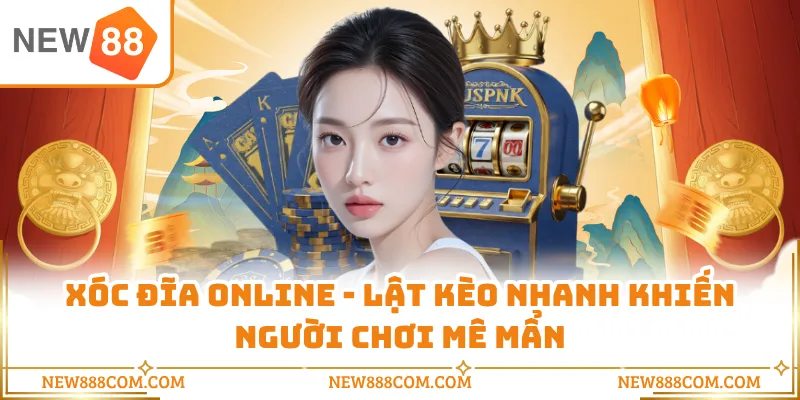 Xóc Đĩa Online - Lật Kèo Nhanh Khiến Người Chơi Mê Mẩn